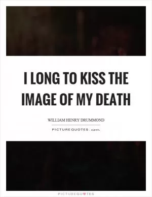 I long to kiss the image of my death Picture Quote #1