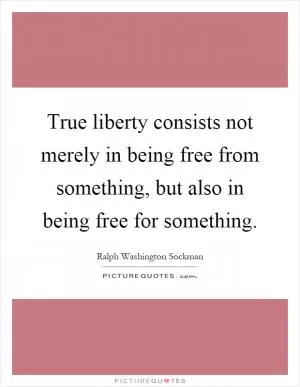 True liberty consists not merely in being free from something, but also in being free for something Picture Quote #1