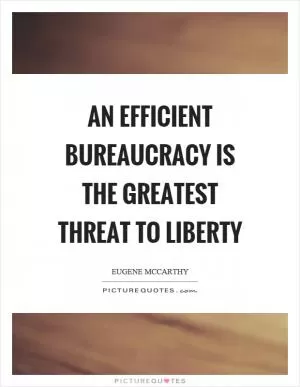 An efficient bureaucracy is the greatest threat to liberty Picture Quote #1