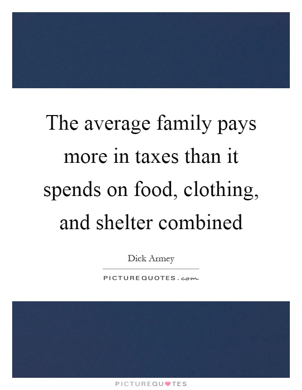 The average family pays more in taxes than it spends on food, clothing, and shelter combined Picture Quote #1