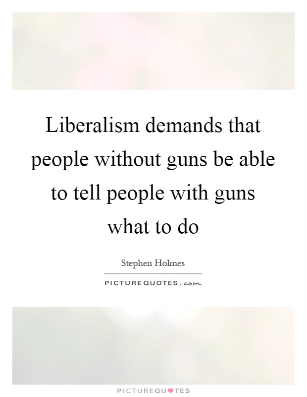 Liberalism demands that people without guns be able to tell people with guns what to do Picture Quote #1