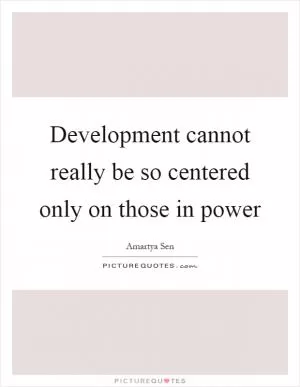 Development cannot really be so centered only on those in power Picture Quote #1