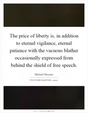 The price of liberty is, in addition to eternal vigilance, eternal patience with the vacuous blather occasionally expressed from behind the shield of free speech Picture Quote #1