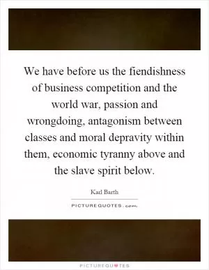 We have before us the fiendishness of business competition and the world war, passion and wrongdoing, antagonism between classes and moral depravity within them, economic tyranny above and the slave spirit below Picture Quote #1