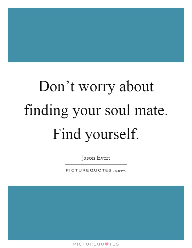 Don't worry about finding your soul mate. Find yourself Picture Quote #1