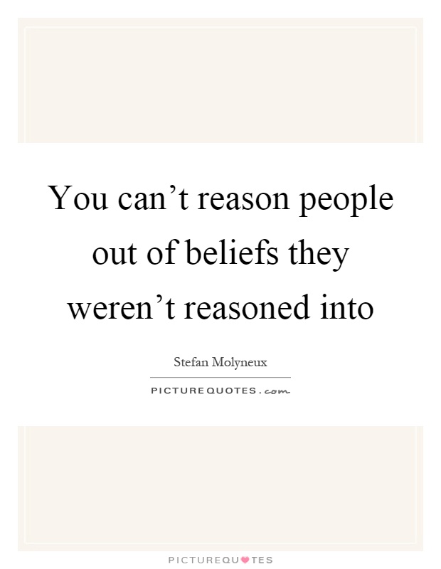 You can't reason people out of beliefs they weren't reasoned into Picture Quote #1