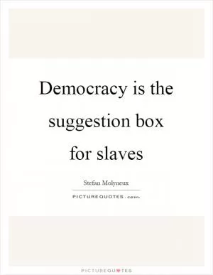 Democracy is the suggestion box for slaves Picture Quote #1