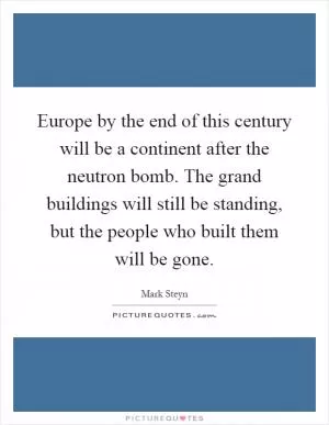 Europe by the end of this century will be a continent after the neutron bomb. The grand buildings will still be standing, but the people who built them will be gone Picture Quote #1