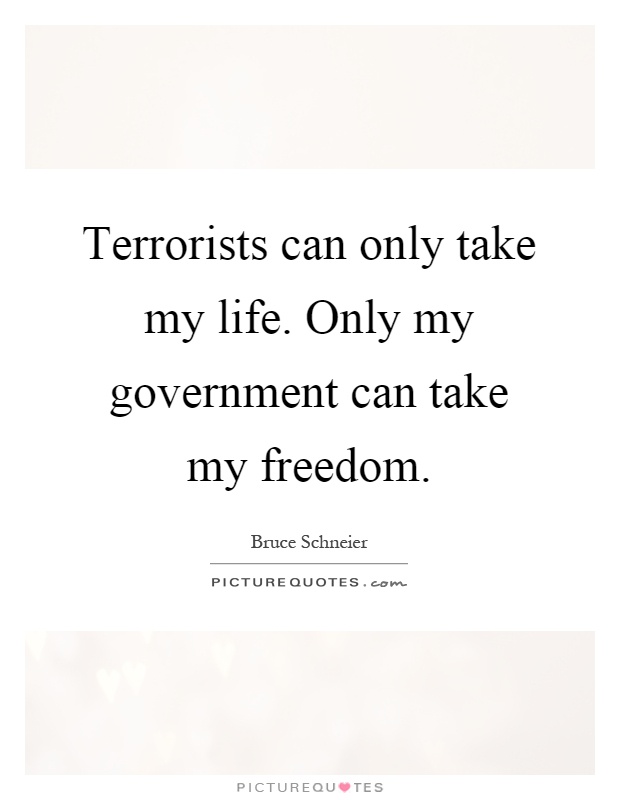 Terrorists can only take my life. Only my government can take my freedom Picture Quote #1