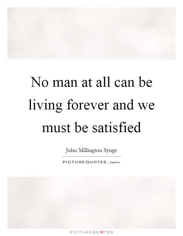 No man at all can be living forever and we must be satisfied Picture Quote #1