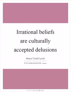 Irrational beliefs are culturally accepted delusions Picture Quote #1