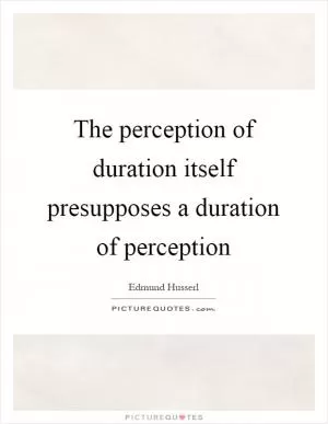 The perception of duration itself presupposes a duration of perception Picture Quote #1