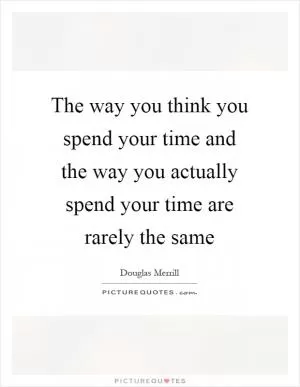 The way you think you spend your time and the way you actually spend your time are rarely the same Picture Quote #1