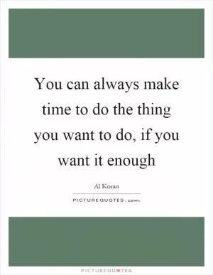 You can always make time to do the thing you want to do, if you want it enough Picture Quote #1