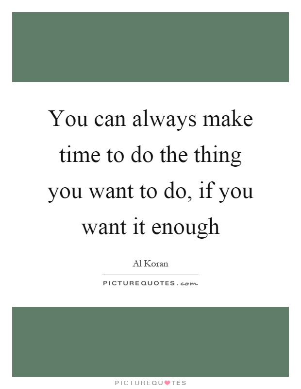 You can always make time to do the thing you want to do, if you want it enough Picture Quote #1