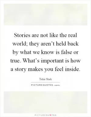 Stories are not like the real world; they aren’t held back by what we know is false or true. What’s important is how a story makes you feel inside Picture Quote #1