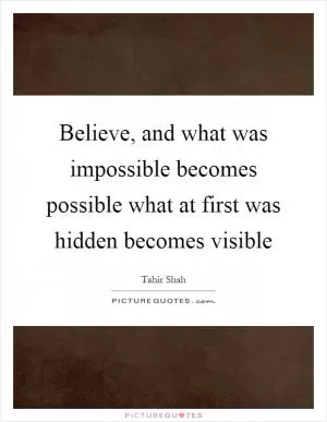 Believe, and what was impossible becomes possible what at first was hidden becomes visible Picture Quote #1