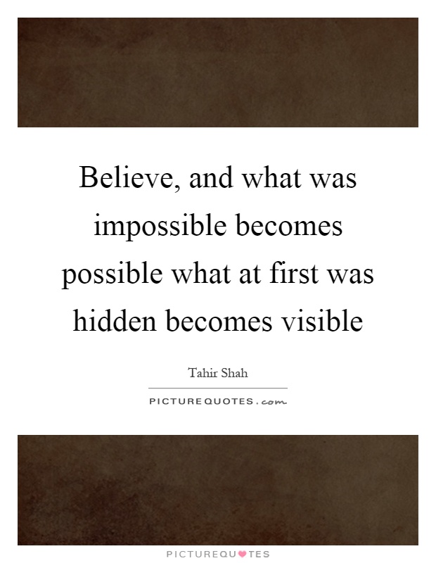 Believe, and what was impossible becomes possible what at first was hidden becomes visible Picture Quote #1