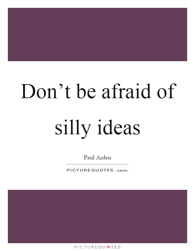 Don't be afraid of silly ideas Picture Quote #1