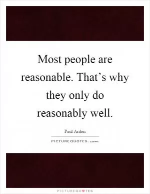 Most people are reasonable. That’s why they only do reasonably well Picture Quote #1