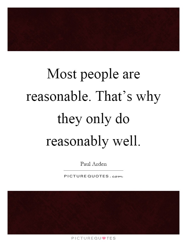 Most people are reasonable. That's why they only do reasonably well Picture Quote #1