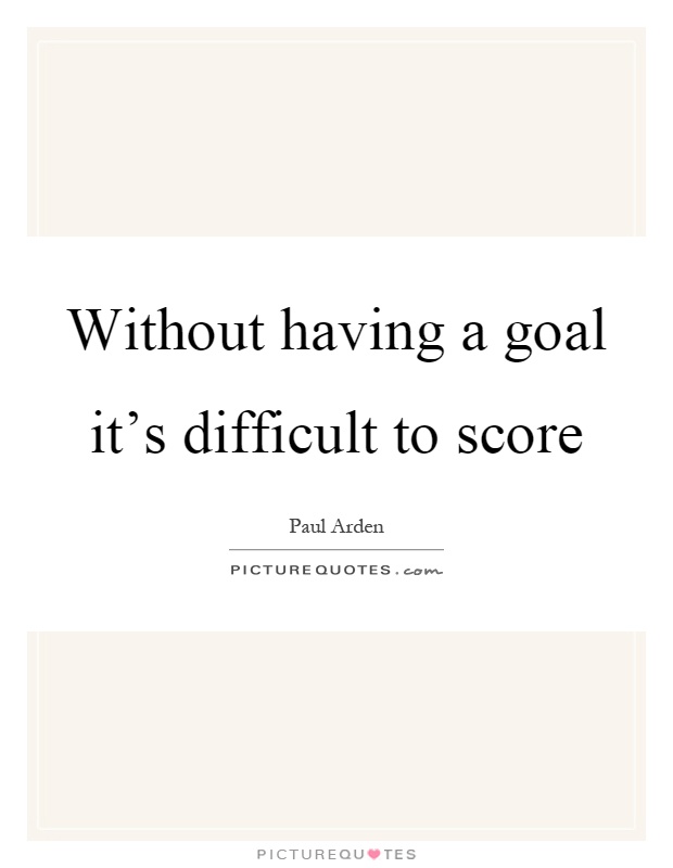 Without having a goal it's difficult to score Picture Quote #1