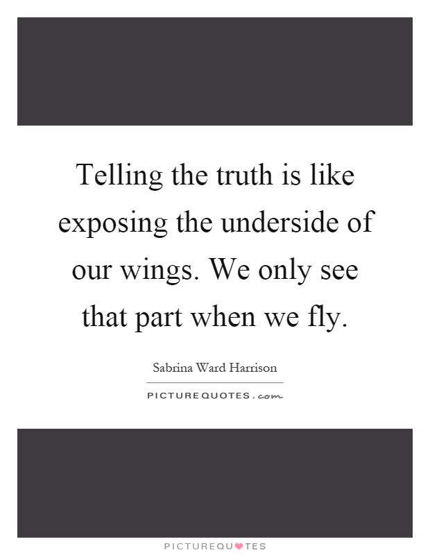 Telling the truth is like exposing the underside of our wings. We only see that part when we fly Picture Quote #1