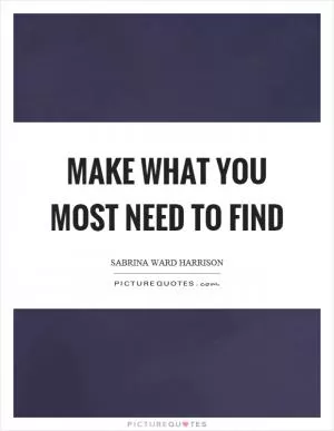 Make what you most need to find Picture Quote #1