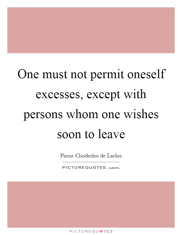 One must not permit oneself excesses, except with persons whom one wishes soon to leave Picture Quote #1