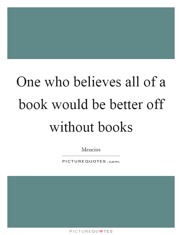 One who believes all of a book would be better off without books Picture Quote #1