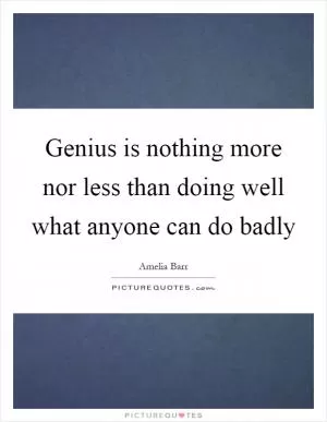 Genius is nothing more nor less than doing well what anyone can do badly Picture Quote #1