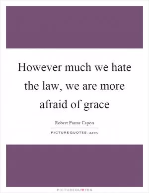 However much we hate the law, we are more afraid of grace Picture Quote #1