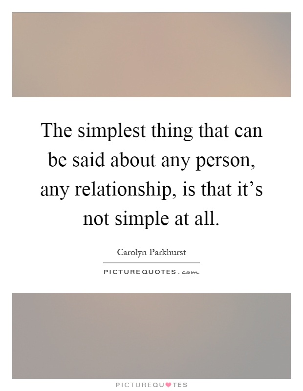 The simplest thing that can be said about any person, any relationship, is that it's not simple at all Picture Quote #1