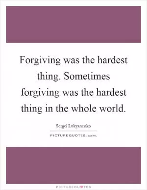 Forgiving was the hardest thing. Sometimes forgiving was the hardest thing in the whole world Picture Quote #1