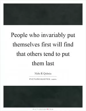 People who invariably put themselves first will find that others tend to put them last Picture Quote #1