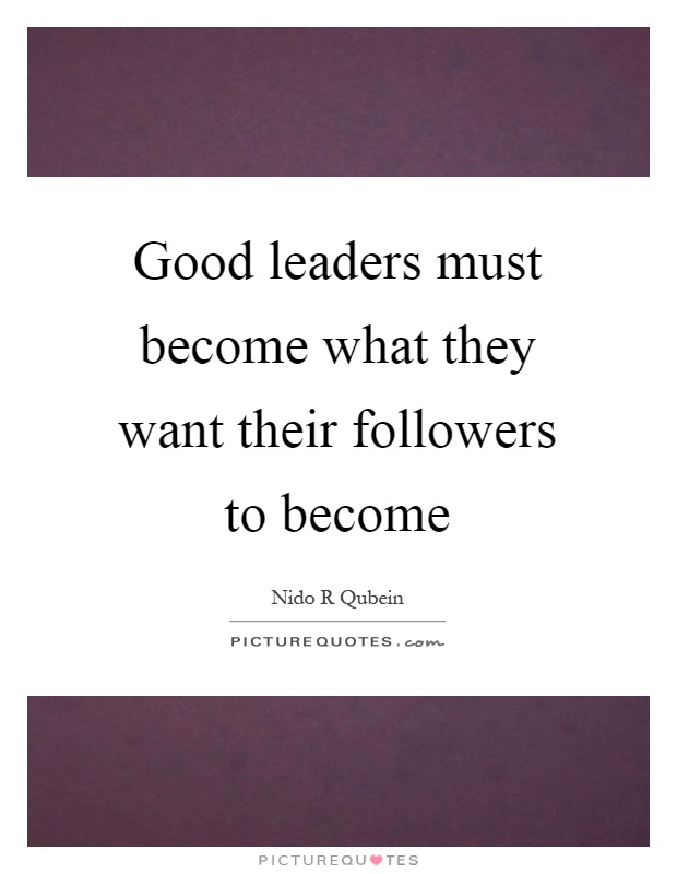 Good leaders must become what they want their followers to become Picture Quote #1