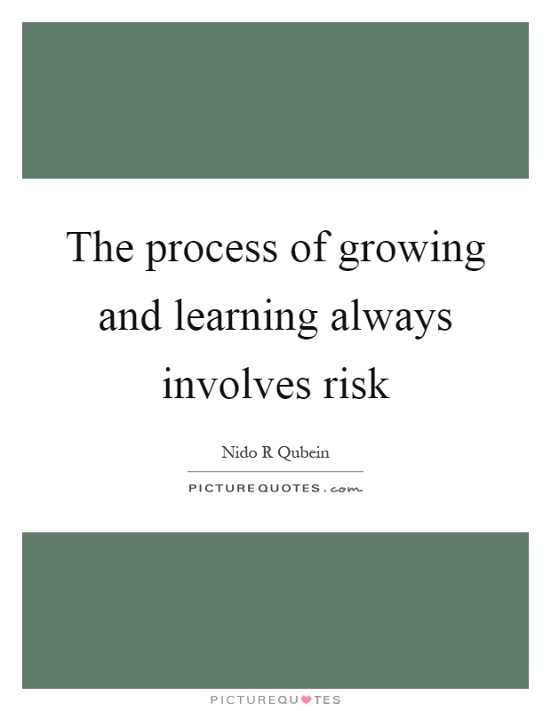 The process of growing and learning always involves risk Picture Quote #1