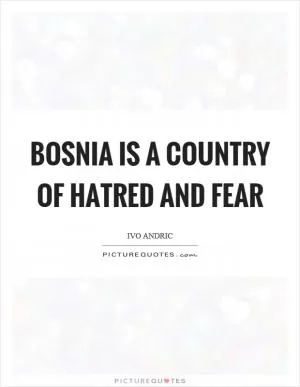 Bosnia is a country of hatred and fear Picture Quote #1