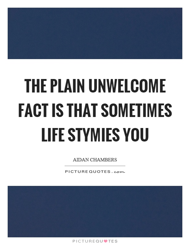The plain unwelcome fact is that sometimes life stymies you Picture Quote #1