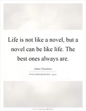 Life is not like a novel, but a novel can be like life. The best ones always are Picture Quote #1
