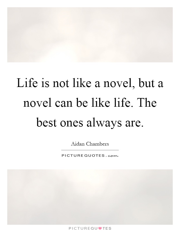 Life is not like a novel, but a novel can be like life. The best ones always are Picture Quote #1