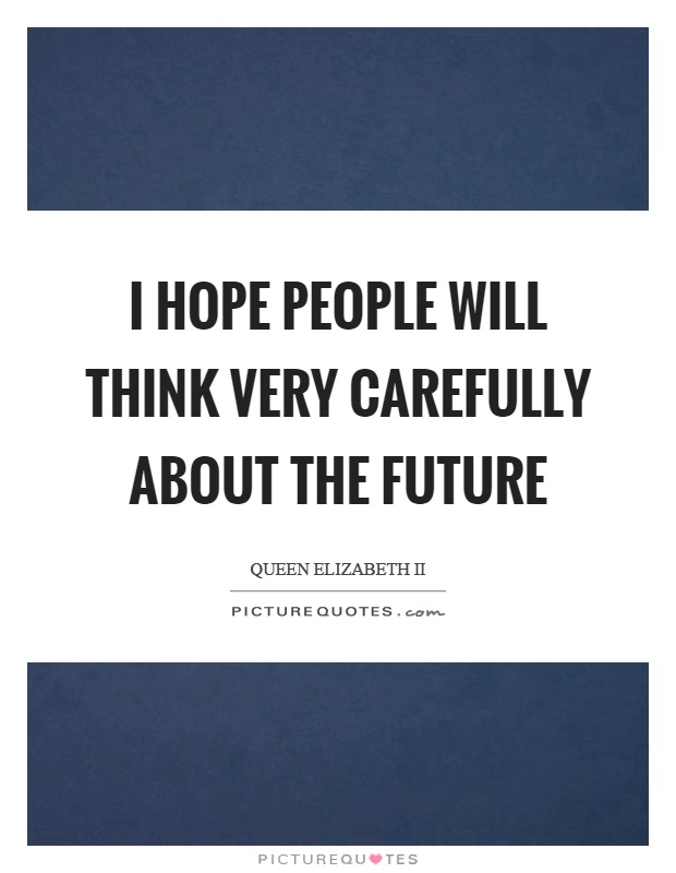 I hope people will think very carefully about the future Picture Quote #1