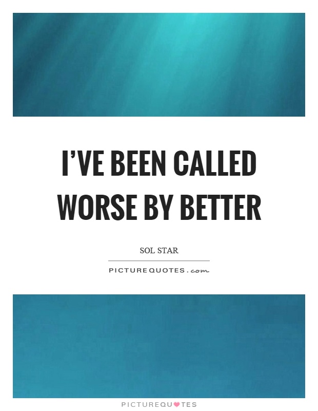 I've been called worse by better Picture Quote #1