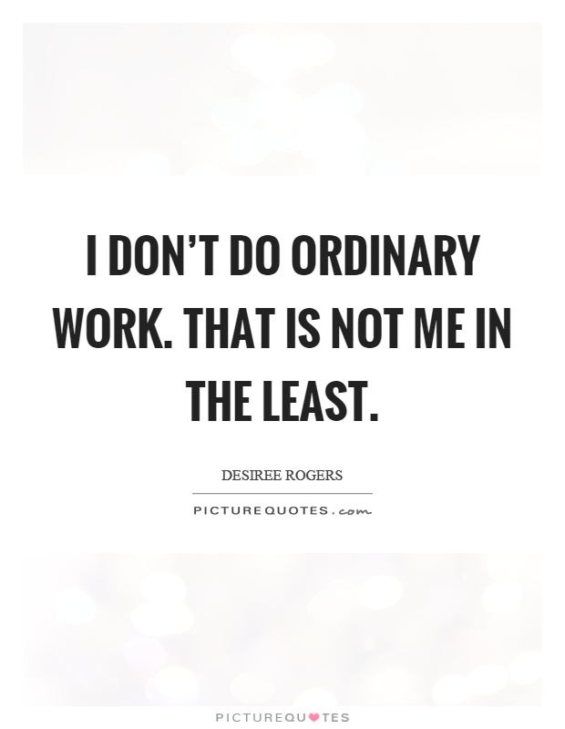 I don't do ordinary work. That is not me in the least Picture Quote #1