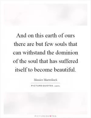 And on this earth of ours there are but few souls that can withstand the dominion of the soul that has suffered itself to become beautiful Picture Quote #1