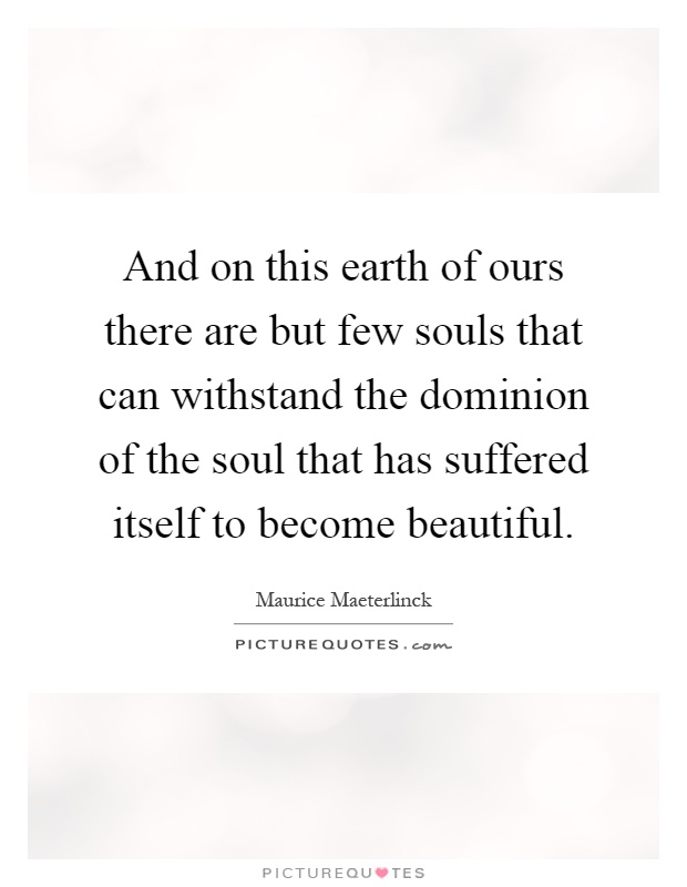 And on this earth of ours there are but few souls that can withstand the dominion of the soul that has suffered itself to become beautiful Picture Quote #1