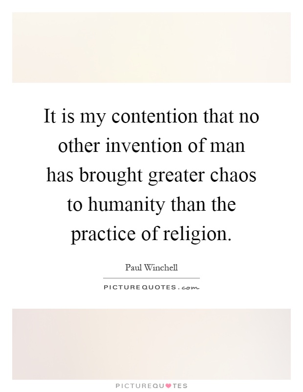 It is my contention that no other invention of man has brought greater chaos to humanity than the practice of religion Picture Quote #1