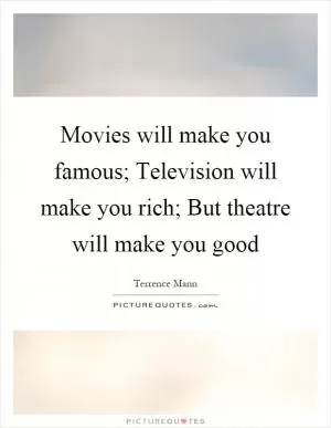 Movies will make you famous; Television will make you rich; But theatre will make you good Picture Quote #1