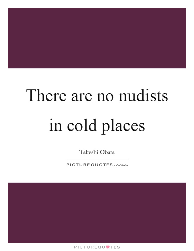There are no nudists in cold places Picture Quote #1