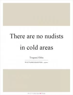 There are no nudists in cold areas Picture Quote #1